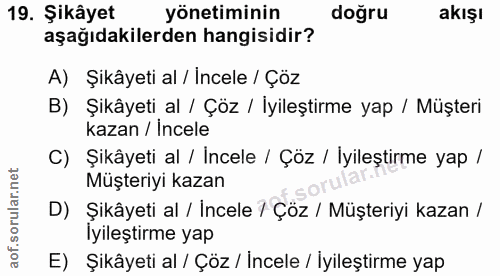 19. soru: Şikâyet yönetiminin doğru akışı aşağıdakilerden hangisidir? A) Şikâyeti al / İncele / Çöz B) Şikâyeti al / Çöz / İyil…