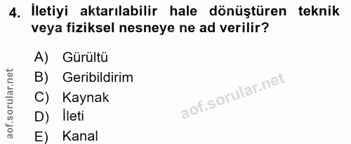 4. soru: İletiyi aktarılabilir hale dönüştüren teknik veya fiziksel nesneye ne ad verilir? A) Gürültü B) Geribildirim Kaynak D…