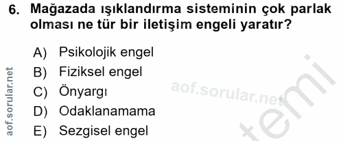 6. soru: Mağazada ışıklandırma sisteminin çok parlak olması ne tür bir iletişim engeli yaratır? A) Psikolojik engel B) Fizikse…