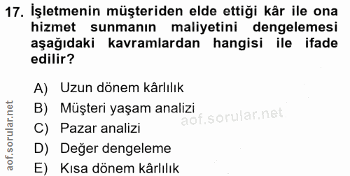 17. soru: İşletmenin müşteriden elde ettiği kår ile ona hizmet dengelemesi sunmanın maliyetini aşağıdaki kavramlardan hangisi i…