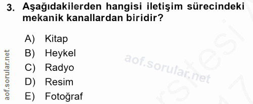 3. soru: Aşağıdakilerden hangisi iletişim sürecindeki mekanik kanallardan biridir? A) Kitap B) Heykel C) Radyo D) Resim E) Fot…