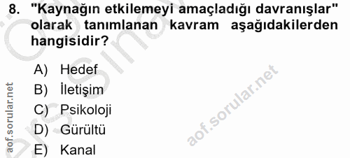 8. soru: "Kaynağın etkilemeyi amaçladığı davranışlar" olarak tanımlanan kavram aşağıdakilerden hangisidir? A) Hedet B) İletişi…