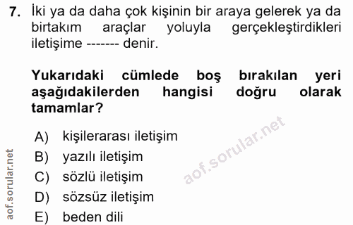7. soru: İki ya da daha çok kişinin bir araya gelerek ya da birtakım araçlar yoluyla gerçekleştirdikleri iletişime -- -- denir…