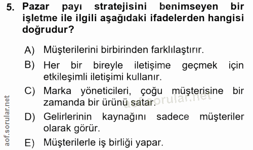 5. soru: Pazar payı stratejisini benimseyen bir işletme ile ilgili aşağıdaki ifadelerden hangisi doğrudur? A) Müşterilerini bi…