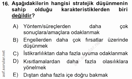 16. soru: Aşağıdakilerin hangisi stratejik düşünmenin sahip olduğu karakteristiklerden biri değildir? A) Yöntem/süreçlerden dah…