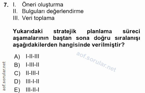 7. soru: I. Öneri oluşturma Il. Bulguları değerlendirme III. Veri toplama Yukarıdaki stratejik planlama süreci aşamalarının ba…