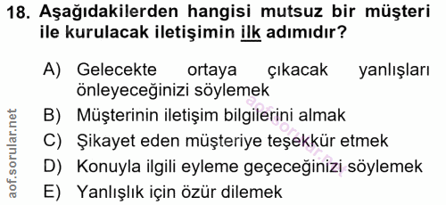18. soru: Aşağıdakilerden hangisi mutsuz bir müşteri ile kurulacak iletişimin ilk adımıdır? A) Gelecekte ortaya çıkacak yanlışl…