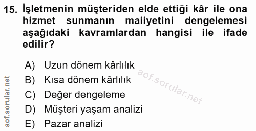 15. soru: İşletmenin müşteriden elde ettiği kår ile ona hizmet sunmanın maliyetini dengelemesi aşağıdaki kavramlardan hangisi i…