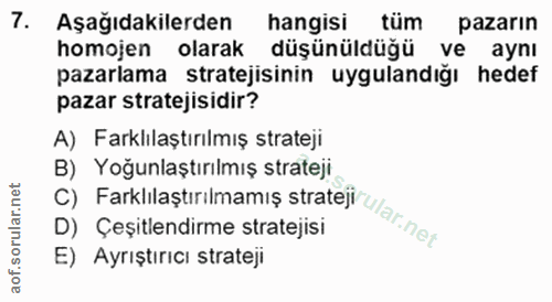 7. soru: Aşağıdakilerden hangisi tüm pazarın homojen olarak düşünüldüğü ve aynı pazarlama stratejisinin uygulandiğı hedef paza…