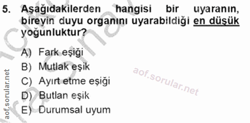 5. soru: Aşağıdakilerden hangisi bir uyaranın, bireyin duyu organını uyarabildiği en düşük yoğunluktur? A) Fark eşiği B) Mutla…