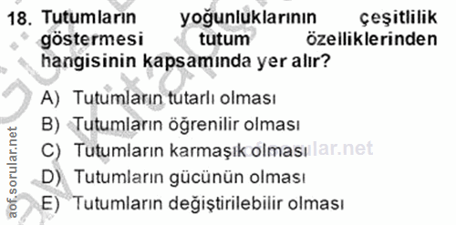 18. soru: Tutumların yoğunluklarının çeşitlilik göstermesi tutum özelliklerinden hangisinin kapsamında yer alır? A) Tutumların…
