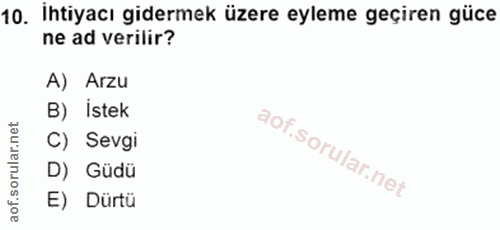 10. soru: İhtiyacı gidermek üzere eyleme geçiren güce ne ad verilir? A) Arzu B) Istek ar.net C) Sevgi D) Güdü aof. E) Dürtü