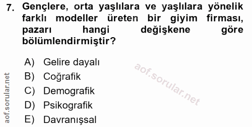 7. soru: Gençlere, orta yaşlılara ve yaşlılara yönelik farklı modeller üreten bir giyim firması, pazarı hangi değişkene göre b…