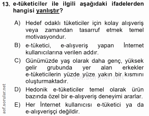 13. soru: e-tüketiciler ile ilgili aşağıdaki ifadelerden hangisi yanlıştır? A) Hedef odaklı tüketiciler için kolay alışveriş ve…