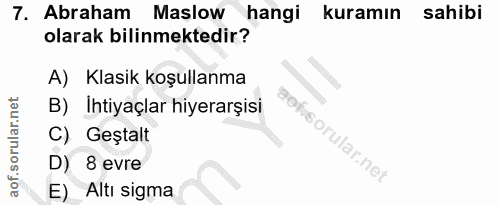 7. soru: Abraham Maslow hangi kuramın sahibi olarak bilinmektedir? A) Klasik koşullanma B) Ihtiyaçlar hiyerarşisi aofi C) Geşt…