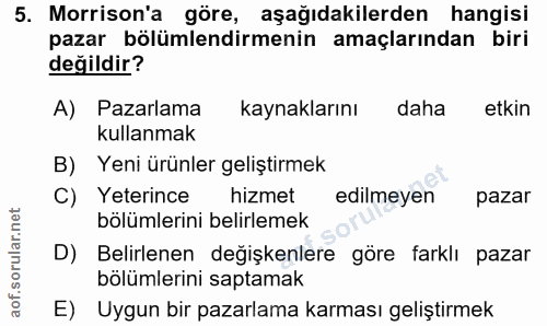 5. soru: Morrison'a göre, aşağıdakilerden hangisi pazar bölümlendirmenin amaçlarından biri değildir? A) Pazarlama kaynaklarını…