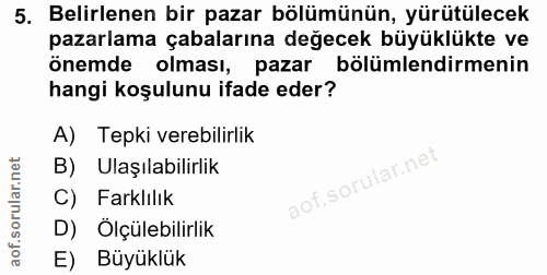 5. soru: Belirlenen bir pazar bölümünün, yürütülecek pazarlama çabalarına değecek büyüklükte ve önemde olması, pazar bölümlend…