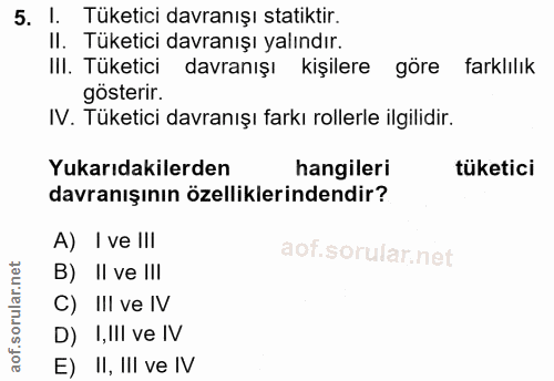 5. soru: I. Tüketici davranışı statiktir. II. Tüketici davranışı yalındır. III. Tüketici davranışı kişilere göre farklılık gös…