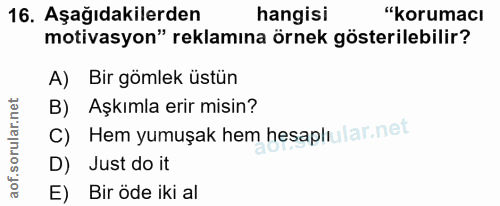 16. soru: Aşağıdakilerden hangisi "korumacı motivasyon" reklamına örnek gösterilebilir? A) Bir gömlek üstün B) Aşkımla erir mis…