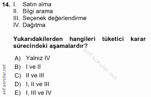 14. soru: l. Satın alma II. Bilgi arama III. Seçenek değerlendirme IV. Dağıtma Yukarıdakilerden hangileri tüketici karar süreci…