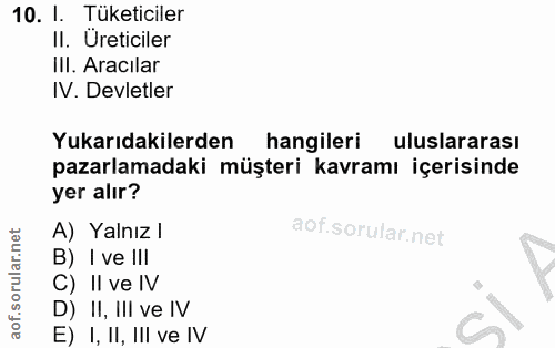 10. soru: I. Tüketiciler II. Ureticiler III. Aracılar IV. Devletler Yukarıdakilerden hangileri uluslararası pazarlamadaki müşte…