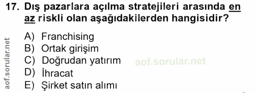 17. soru: Dış pazarlara açılma stratejileri arasında en az riskli olan aşağıdakilerden hangisidir? A) Franchising B) Ortak giri…