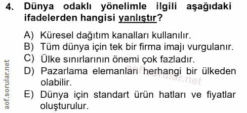 4. soru: Dünya odaklı yönelimle ilgili aşağıdaki ifadelerden hangisi yanlıştır? A) Küresel dağıtım kanalları kullanılır. B) Tü…