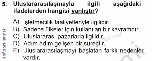 5. soru: Uluslararasılaşmayla ilgili aşağıdaki ifadelerden hangisi yanlıştır? A) Işletmecilik faaliyetleriyle ilgilidir. B) Sa…
