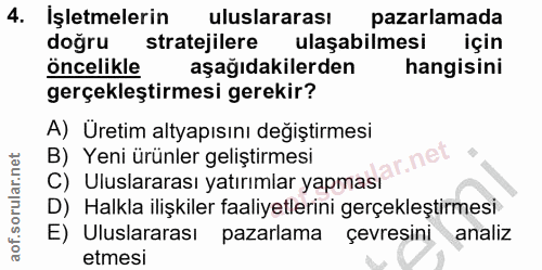 4. soru: İşletmelerin uluslararası pazarlamada doğru stratejilere ulaşabilmesi için oncelikle aşağıdakilerden hangisini gerçek…