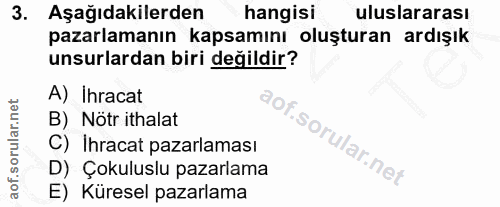 3. soru: Aşağıdakilerden hangisi uluslararası pazarlamanın kapsamını oluşturan ardışık unsurlardan biri değildir? A) Ihracat B…