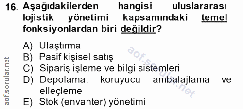16. soru: Aşağıdakilerden hangisi uluslararası lojistik yönetimi kapsamındaki temel fonksiyonlardan biri değildir? A) Ulaştırma…