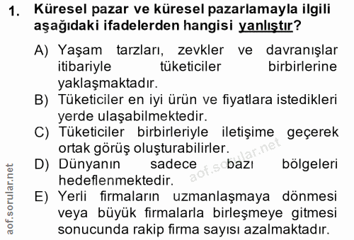 1. soru: Küresel pazar ve küresel pazarlamayla ilgili aşağıdaki ifadelerden hangisi yanlıştır? A) Yaşam tarzları, zevkler ve d…