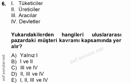 6. soru: 1. Tüketiciler II. Ureticiler III. Aracılar IV. Devletler Yukarıdakilerden hangileri uluslararası pazardaki müşteri k…