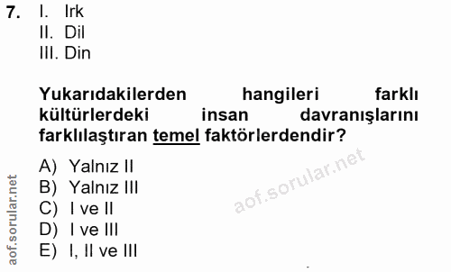 7. soru: l. Irk II. Dil III. Din Yukarıdakilerden hangileri farklı kültürlerdeki insan davranışlarını farklılaştıran temel fak…