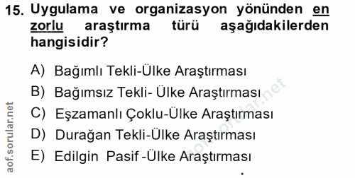 15. soru: Uygulama ve organizasyon yönünden en zorlu araştırma türü aşağıdakilerden hangisidir? A) Bağımlı Tekli-Ülke Araştırma…