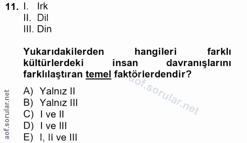 11. soru: I. Irk II. Dil III. Din Yukarıdakilerden hangileri farklı kültürlerdeki insan davranışlarını farklılaştıran temel fak…
