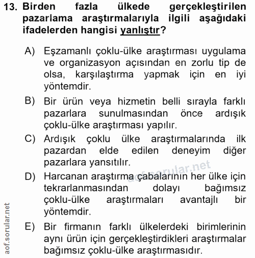 13. soru: Birden fazla ülkede gerçekleştirilen pazarlama araştırmalarıyla ilgili aşağıdaki ifadelerden hangisi yanlıştır? A) Eş…