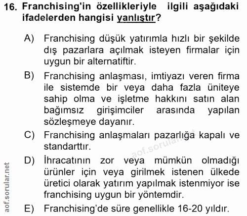 16. soru: Franchising'in özellikleriyle ilgili aşağıdaki ifadelerden hangisi yanlıştır? A) Franchising düşük yatırımla hızlı bi…