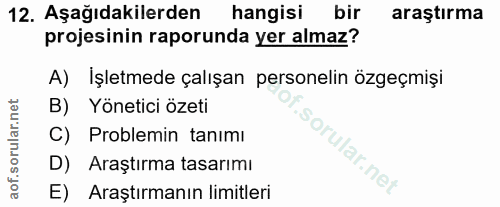 12. soru: Aşağıdakilerden hangisi bir araştırma projesinin raporunda yer almaz? A) İşletmede çalışan personelin özgeçmişi B) Yö…
