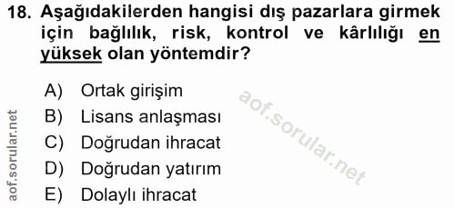 18. soru: Aşağıdakilerden hangisi dış pazarlara girmek için bağlılık, risk, kontrol ve kârlılığı en yüksek olan yöntemdir? A) O…