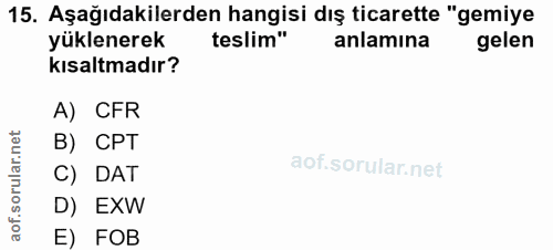 15. soru: Aşağıdakilerden hangisi dış ticarette "gemiye yüklenerek teslim" anlamina gelen kısaltmadır? A) CFR B) CPT rular. C)…