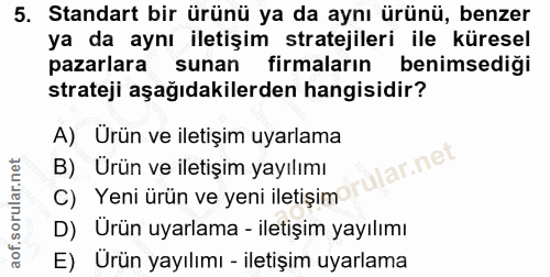 5. soru: Standart bir ürünü ya da aynı ürünü, benzer ya da aynı iletişim stratejileri ile küresel pazarlara sunan firmaların b…