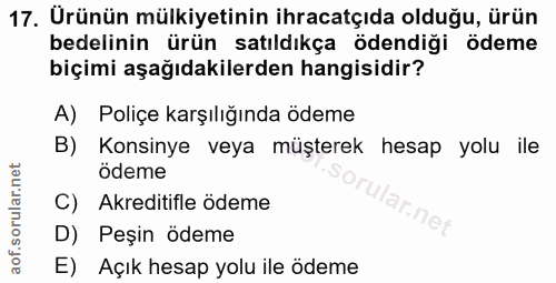 17. soru: Urünün mülkiyetinin ihracatçıda olduğu, ürün bedelinin ürün satıldıkça ödendiği ödeme biçimi aşağıdakilerden hangisid…