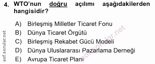 4. soru: WTO'nun doğru açılımı aşağıdakilerden hangisidir? A) Birleşmiş Milletler Ticaret Fonu B) Dünya Ticaret Örgütü C) Birl…