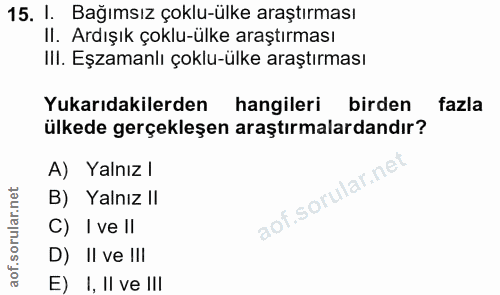 15. soru: I. Bağımsız çoklu-ülke araştırması II. Ardışık çoklu-ülke araştırması IlI. Eşzamanlı çoklu-ülke araştırması Yukarıdak…