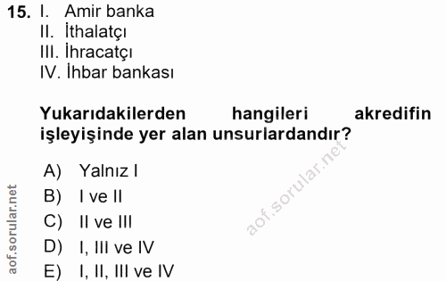 15. soru: I. Amir banka Il. Ithalatçi IlI. Ihracatçi IV. Ihbar bankası Yukarıdakilerden hangileri akredifin işleyişinde yer ala…