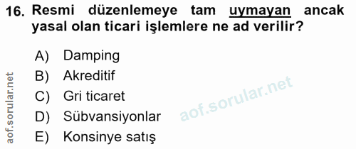 16. soru: Resmi düzenlemeye tam uymayan ancak yasal olan ticari işlemlere ne ad verilir? A) Damping B) Akreditif Gri ticaret D)…