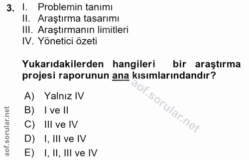 3. soru: I. Problemin tanımı Il. Araştırma tasarımı IIl. Araştırmanın limitleri IV. Yönetici özeti Yukarıdakilerden hangileri…