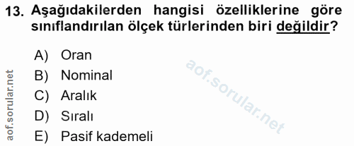13. soru: Aşağıdakilerden hangisi özelliklerine göre sınıflandırılan ölçek türlerinden biri değildir? A) Oran B) Nominal C) Ara…
