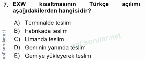 7. soru: EXW kısaltmasının Türkçe açılımı aşağıdakilerden hangisidir? A) Terminalde teslim B) Fabrikada teslim C) Limanda tesl…